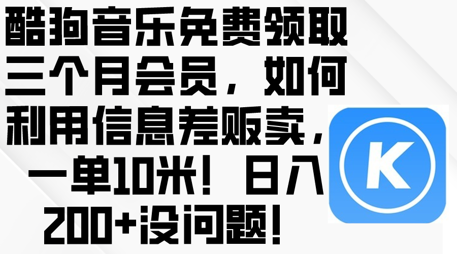 (10236期)酷狗音乐免费领取三个月会员,利用信息差贩卖,一单10米!日入200+没问题-佰校通网创