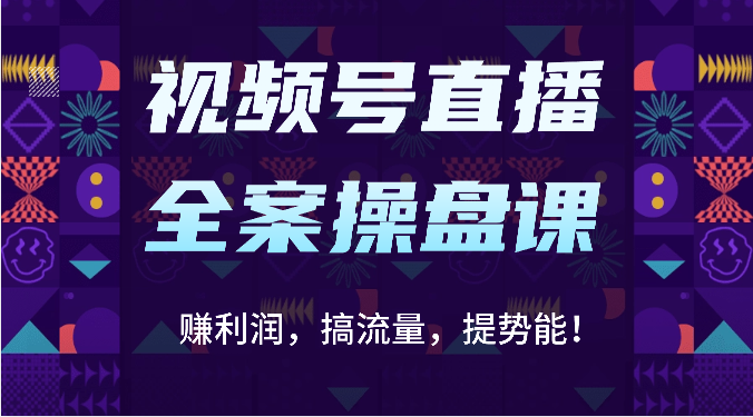 视频号直播全案操盘课：赚利润，搞流量，提势能！（16节课）-佰校通网创