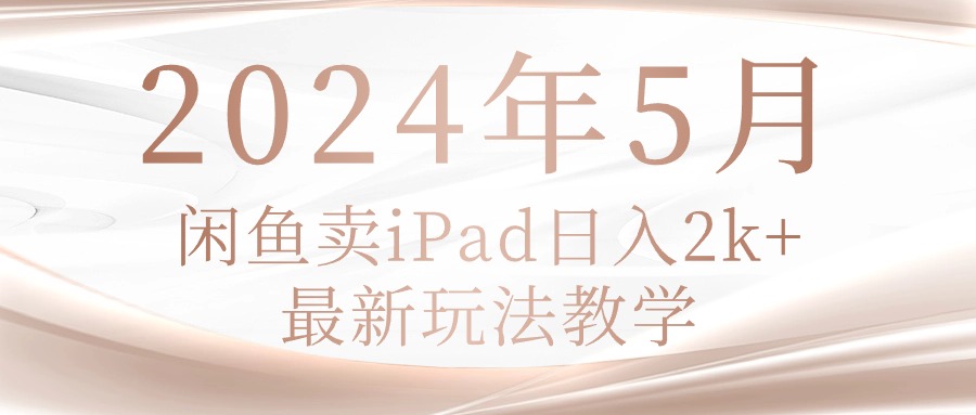 （10459期）2024年5月闲鱼卖ipad日入2k，最新玩法教学-佰校通网创