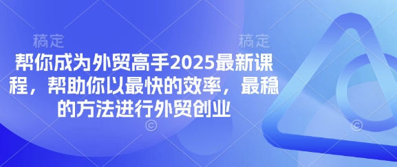 帮你成为外贸高手2025最新课程,帮助你以最快的效率,最稳的方法进行外贸创业-佰校通网创