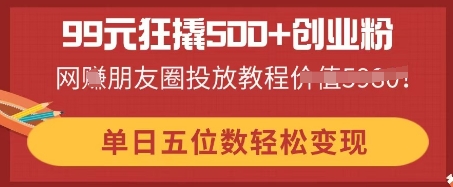 99元狂撬500+创业粉，单日五位数轻松变现，网创朋友圈投放教程-佰校通网创