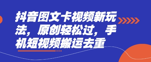 抖音图文卡视频新玩法，原创轻松过，手机短视频搬运去重-佰校通网创