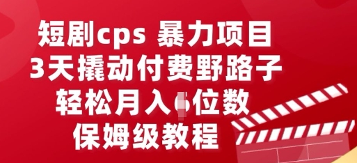 短剧cps暴力项目，3天撬动付费野路子，有人偷偷月入五位数，保姆级教程-佰校通网创
