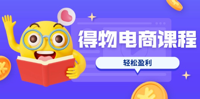 （14146期）得物电商课程合集，选品、优化、定价全攻略，7天SOP单品爆红，轻松盈利-佰校通网创