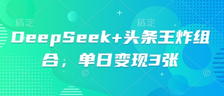 DeepSeek+头条王炸组合,单日变现3张-佰校通网创