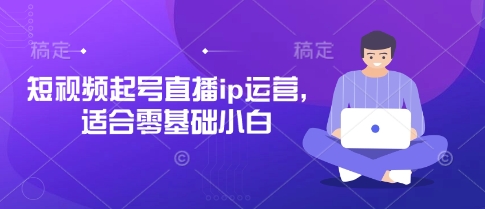短视频起号直播ip运营,适合零基础小白-佰校通网创