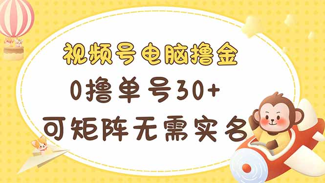 （14220期）视频号电脑撸金 0撸单号30+ 可矩阵 无需实名多号多得-佰校通网创