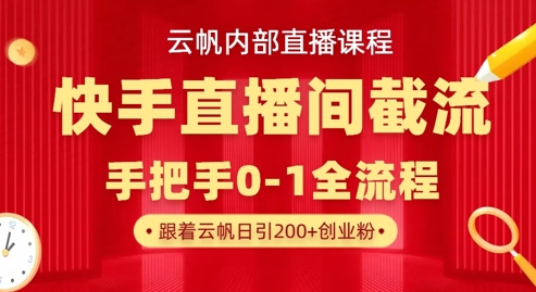 云帆内部直播课·快手直播间截流玩法,日引100+创业粉-佰校通网创