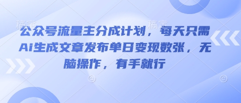 公众号流量主分成计划，每天只需Ai生成文章发布单日变现数张，无脑操作，有手就行-佰校通网创