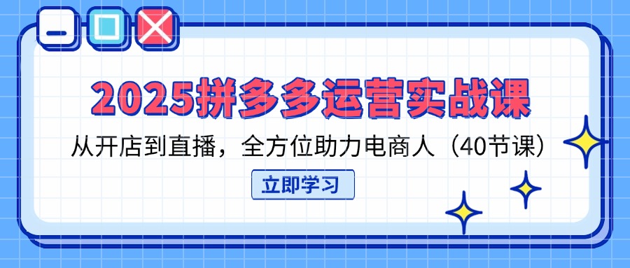 （14259期）2025拼多多运营实战课，从开店到直播，全方位助力电商人（40节课）-佰校通网创