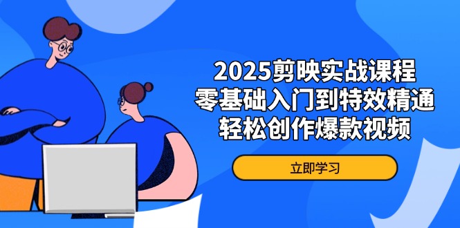 （14271期）2025剪映实战课程，零基础入门到特效精通，轻松创作爆款视频-佰校通网创