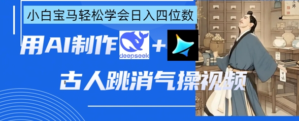 AI古人跳消气操视频制作，deepseek+即梦，小白宝马轻松学会日入四位数-佰校通网创