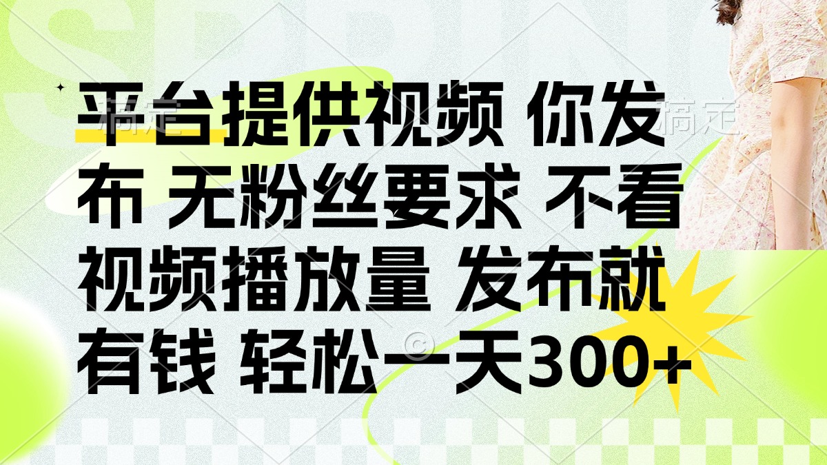 （14224期）发布平台提供视频就有钱 无粉丝要求 不看视频播放量 发布就有钱 一天300+-佰校通网创