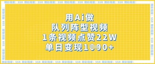 用Ai做队列阵型视频,1条视频点赞22W,单日变现多张-佰校通网创