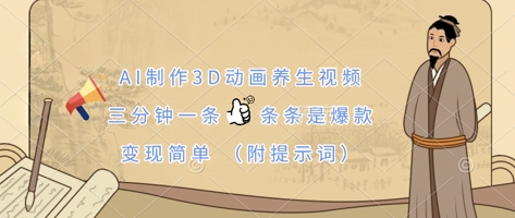 AI制作3D动画养生视频,三分钟一条,条条是爆款,变现简单(附提示词)-佰校通网创