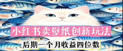 小红书卖壁纸创新玩法，后期一个月收益四位数-佰校通网创