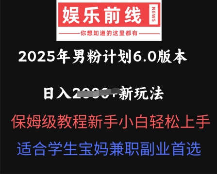 2025年男粉计划6.0版本，日入多张新玩法，保姆级教程新手小白轻松上手，适合学生宝妈兼职副业首选-佰校通网创