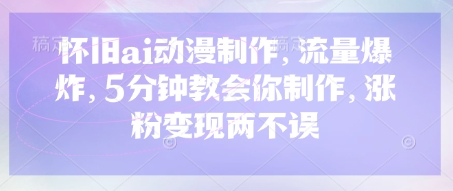 怀旧ai动漫制作，流量爆炸，5分钟教会你制作，涨粉变现两不误-佰校通网创