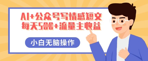 AI+公众号写情感短文，每天5张+流量主收益，多号矩阵无脑操作，小白轻松上手，保姆级教程-佰校通网创