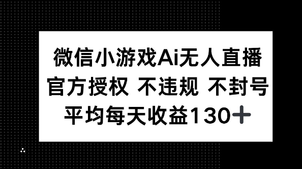 微信小游戏AI无人直播，不违规 不封号，官方授权 每天收益130+-佰校通网创