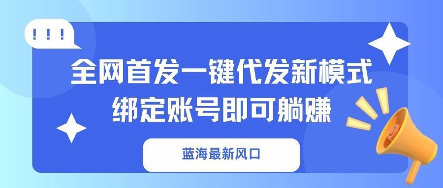 （14183期）蓝海最新风口，全网首发一键代发新模式！绑定账号即可躺赚-佰校通网创