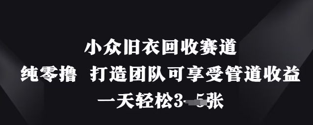小众旧衣回收赛道,纯零撸 打造团队可享受管道收益,一天轻松3张-佰校通网创