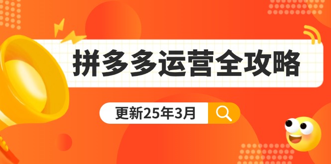 （14184期）拼多多运营全攻略：从0到日销千单,爆款内功+付费推广+黑科技(更新25年3月)-佰校通网创