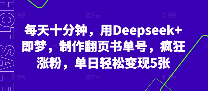 每天十分钟，用Deepseek+即梦，制作翻页书单号，疯狂涨粉，单日轻松变现5张-佰校通网创
