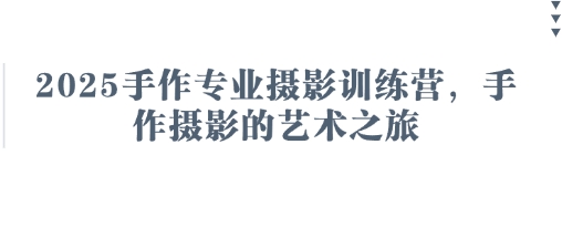 2025手作专业摄影训练营,手作摄影的艺术之旅-佰校通网创