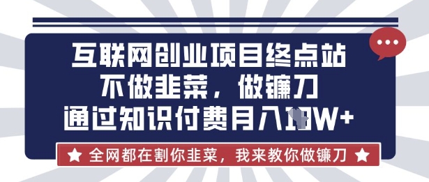 互联网创业尽头-不做韭菜,做镰刀,通过知识付费月入10个【揭秘】-佰校通网创