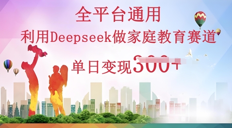 利用Deepseek做家庭教育赛道条条爆款单日变现3张-佰校通网创