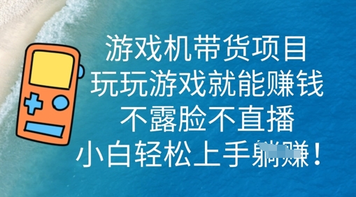 游戏机带货项目,玩玩游戏就能挣钱,不露脸不直播,小白轻松上手-佰校通网创
