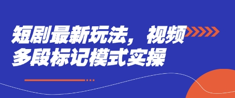 短剧最新玩法,视频多段标记模式实操-佰校通网创