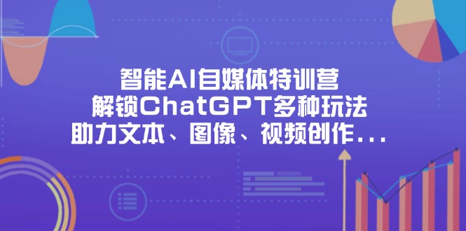 （14245期）智能AI自媒体特训营，解锁ChatGPT多种玩法，助力文本、图像、视频创作…-佰校通网创