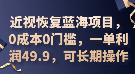 2025近视恢复蓝海项目，0成本0门槛，一单利润49.9，可长期操作-佰校通网创