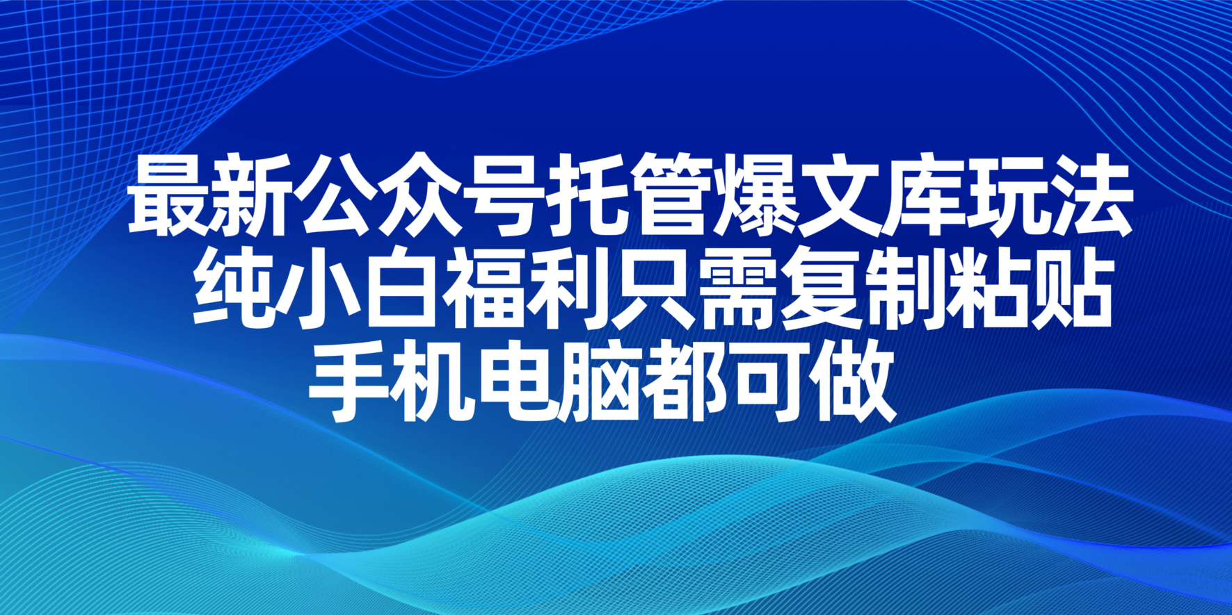 (14235期)最新公众号托管爆文库玩法,纯小白福利只需复制粘贴,手机电脑都可做-佰校通网创