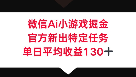 微信AI小游戏掘金，官方新出特定任务，单日平均收益130+-佰校通网创