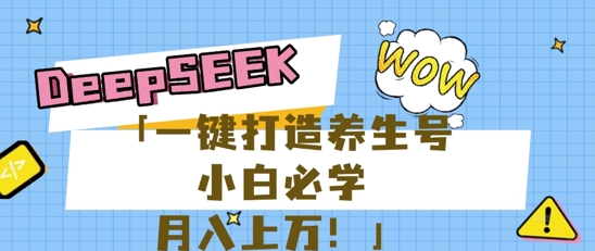 25年最新风口,用DeepSeek做养生号,小白必学,日入数张,一条作品涨粉1W+-佰校通网创