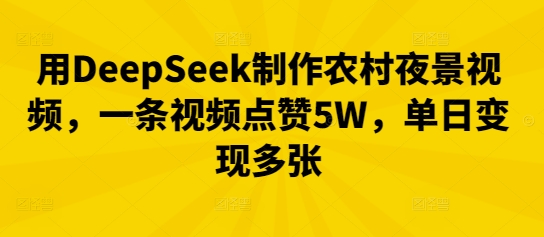 用DeepSeek制作农村夜景视频，一条视频点赞5W，单日变现多张-佰校通网创