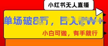 小红书无人直播，纯小白可做，有手就行，单场直播销售额破8w-佰校通网创