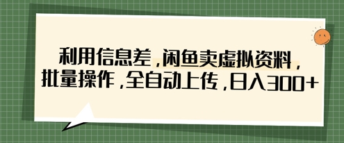 利用信息差,闲鱼卖虚拟资料,批量操作,全自动上传,日入3张-佰校通网创