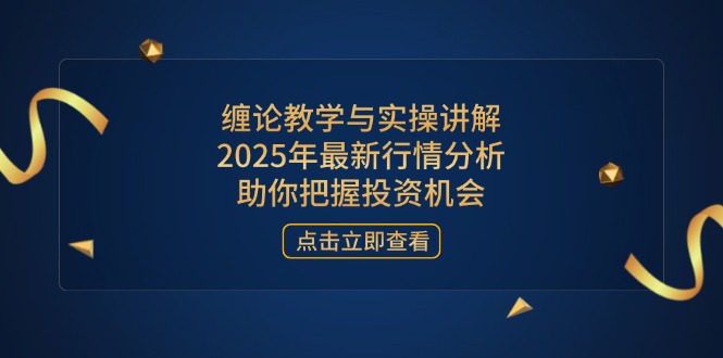 （14268期）缠论教学与实操讲解，2025年最新行情分析，助你把握投资机会-佰校通网创