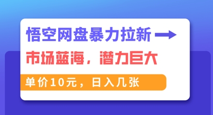 悟空网盘暴力拉新：一单10元，市场空白，日入几张-佰校通网创