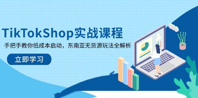 （14269期）TikTokShop实战课程，手把手教你低成本启动，东南亚无货源玩法全解析-佰校通网创