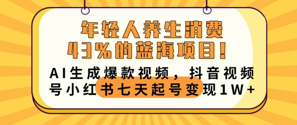 年轻人养生消费43%的蓝海项目，AI生成爆款视频，抖音视频号小红书七天起号变现1w-佰校通网创