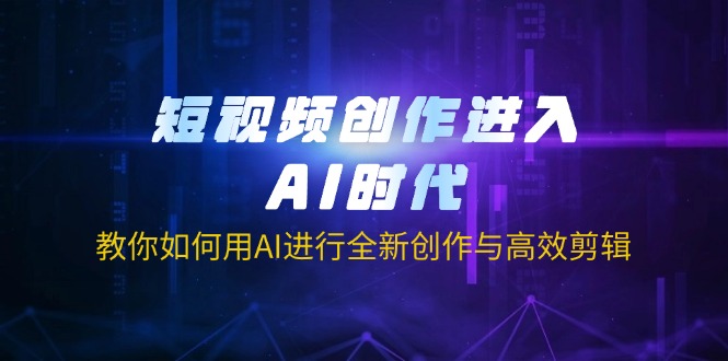 （14145期）短视频创作进入AI时代，教你如何用AI进行全新创作与高效剪辑-佰校通网创