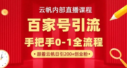 【云帆内部直播课】百家号高效引流 ,单号单日引300+精准创业粉,一分钟一条原创素材,引爆你的私域流量-佰校通网创