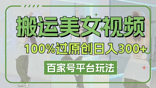 （14207期）搬运美女视频100%过原创大揭秘，百家号平台玩法，轻松日入3000+（可矩阵）-佰校通网创