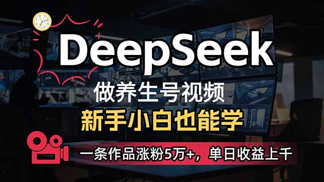 （14199期）小白用DeepSeek做养生号，一条作品涨粉5万+，单日收益上千-佰校通网创