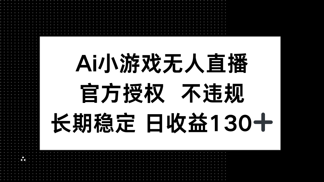 （14260期）AI小游戏无人直播，官方授权 不违规，单日平均收益130+-佰校通网创